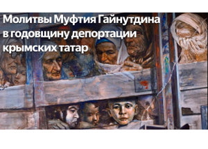 Обращение муфтия Гайнутдина по случаю дня памяти жертв депортации крымских татар - 18 мая