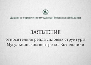 Заявление Духовного управления мусульман Московской области относительно рейда силовых структур в Мусульманском центре г.о. Котельники